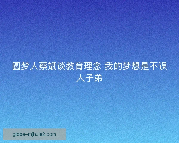 圆梦人蔡斌谈教育理念 我的梦想是不误人子弟