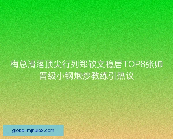 梅总滑落顶尖行列郑钦文稳居TOP8张帅晋级小钢炮炒教练引热议 梅总滑落顶尖行列郑钦文稳居TOP8张帅晋级小钢炮炒教练引热议