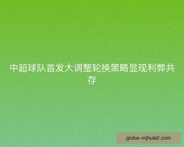 中超球队首发大调整轮换策略显现利弊共存